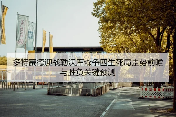 多特蒙德迎战勒沃库森争四生死局走势前瞻与胜负关键预测