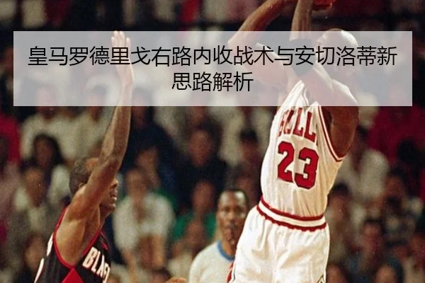 皇马罗德里戈右路内收战术与安切洛蒂新思路解析
