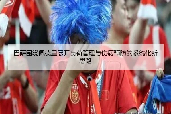 巴萨围绕佩德里展开负荷管理与伤病预防的系统化新思路