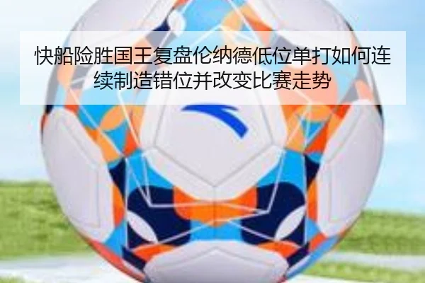 快船险胜国王复盘伦纳德低位单打如何连续制造错位并改变比赛走势
