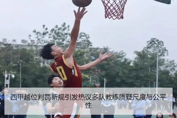 西甲越位判罚新规引发热议多队教练质疑尺度与公平性